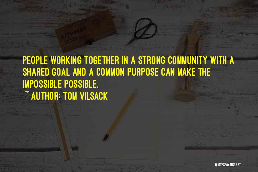 Tom Vilsack Quotes: People Working Together In A Strong Community With A Shared Goal And A Common Purpose Can Make The Impossible Possible.