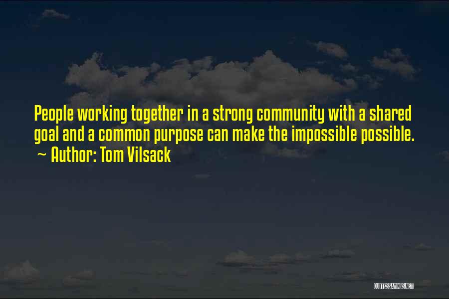 Tom Vilsack Quotes: People Working Together In A Strong Community With A Shared Goal And A Common Purpose Can Make The Impossible Possible.