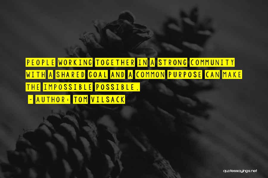 Tom Vilsack Quotes: People Working Together In A Strong Community With A Shared Goal And A Common Purpose Can Make The Impossible Possible.