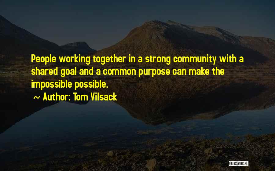 Tom Vilsack Quotes: People Working Together In A Strong Community With A Shared Goal And A Common Purpose Can Make The Impossible Possible.