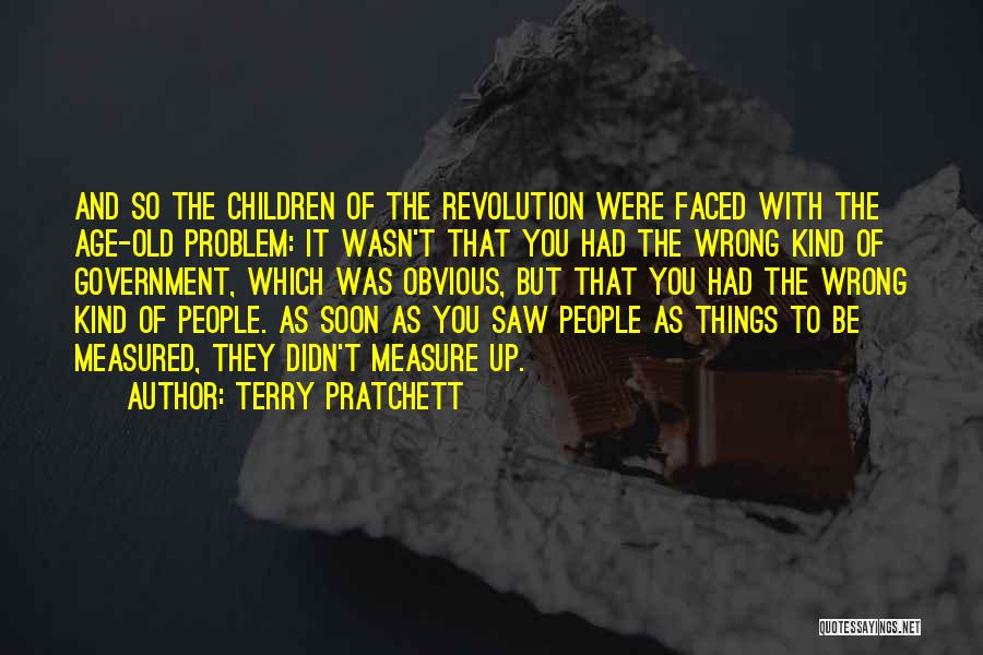 Terry Pratchett Quotes: And So The Children Of The Revolution Were Faced With The Age-old Problem: It Wasn't That You Had The Wrong