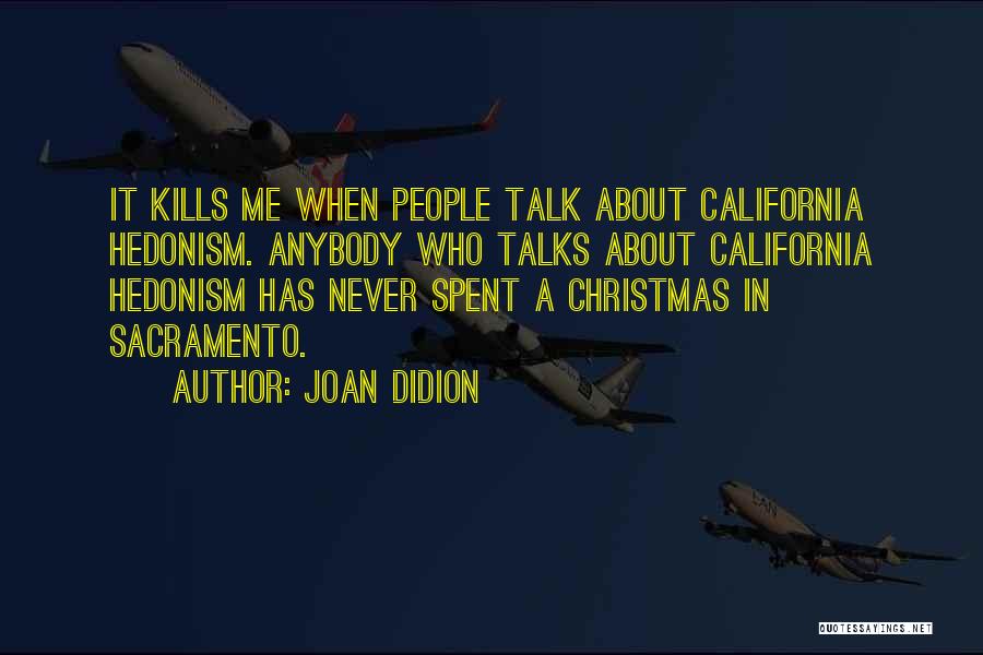 Joan Didion Quotes: It Kills Me When People Talk About California Hedonism. Anybody Who Talks About California Hedonism Has Never Spent A Christmas