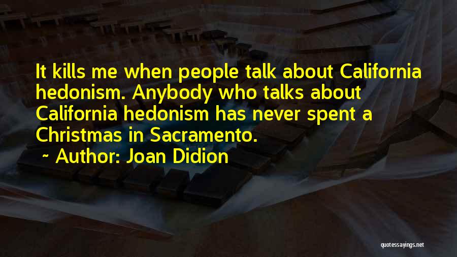 Joan Didion Quotes: It Kills Me When People Talk About California Hedonism. Anybody Who Talks About California Hedonism Has Never Spent A Christmas