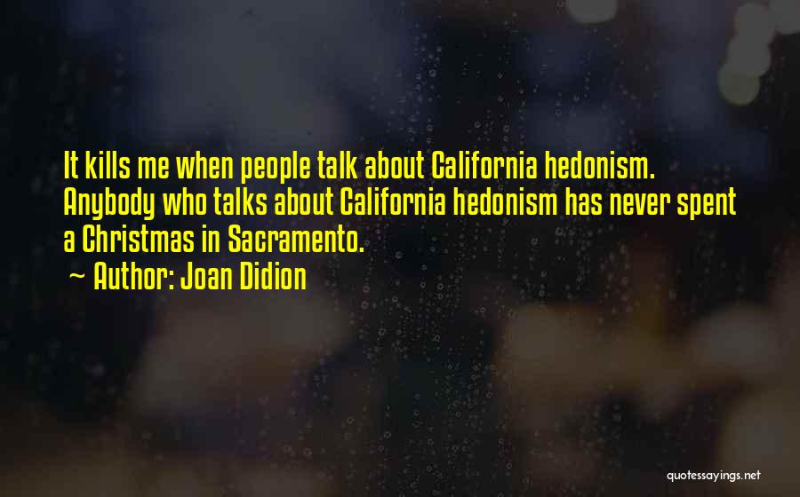 Joan Didion Quotes: It Kills Me When People Talk About California Hedonism. Anybody Who Talks About California Hedonism Has Never Spent A Christmas