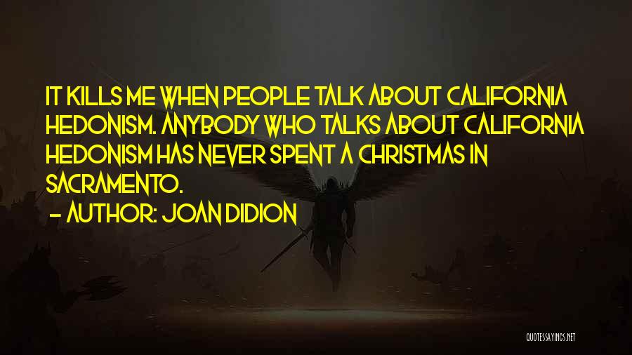 Joan Didion Quotes: It Kills Me When People Talk About California Hedonism. Anybody Who Talks About California Hedonism Has Never Spent A Christmas