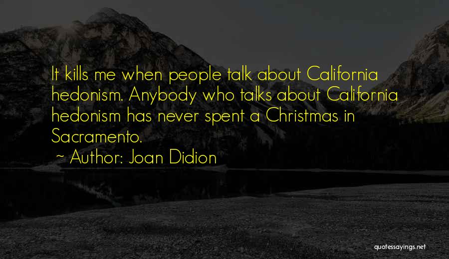 Joan Didion Quotes: It Kills Me When People Talk About California Hedonism. Anybody Who Talks About California Hedonism Has Never Spent A Christmas