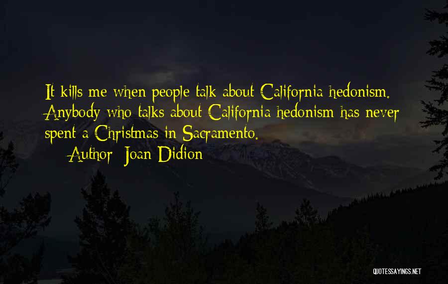 Joan Didion Quotes: It Kills Me When People Talk About California Hedonism. Anybody Who Talks About California Hedonism Has Never Spent A Christmas