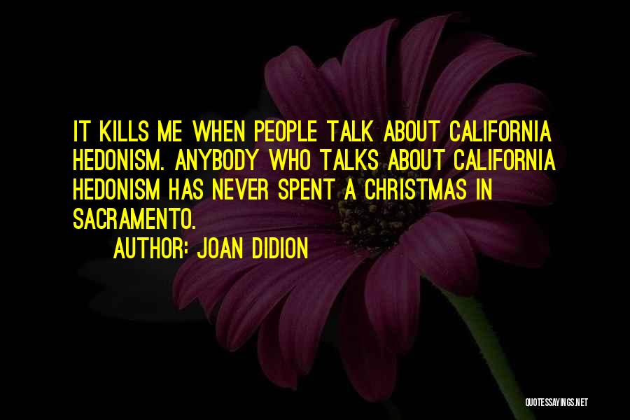 Joan Didion Quotes: It Kills Me When People Talk About California Hedonism. Anybody Who Talks About California Hedonism Has Never Spent A Christmas