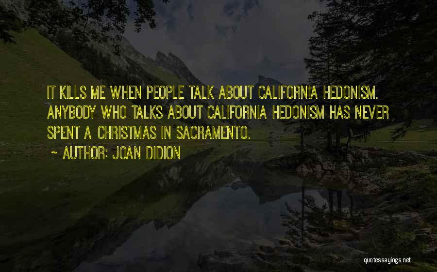 Joan Didion Quotes: It Kills Me When People Talk About California Hedonism. Anybody Who Talks About California Hedonism Has Never Spent A Christmas