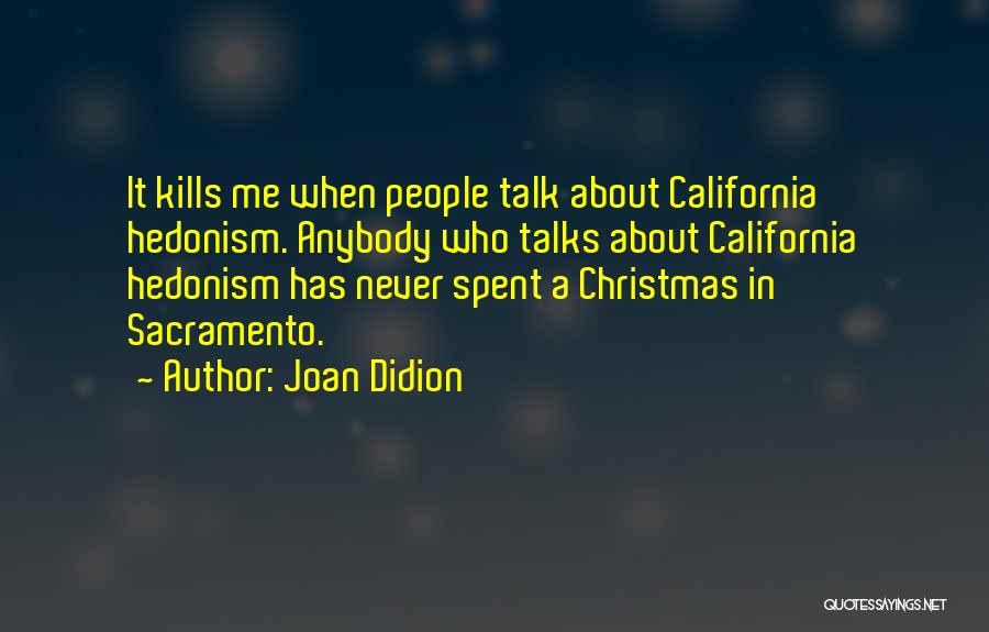 Joan Didion Quotes: It Kills Me When People Talk About California Hedonism. Anybody Who Talks About California Hedonism Has Never Spent A Christmas