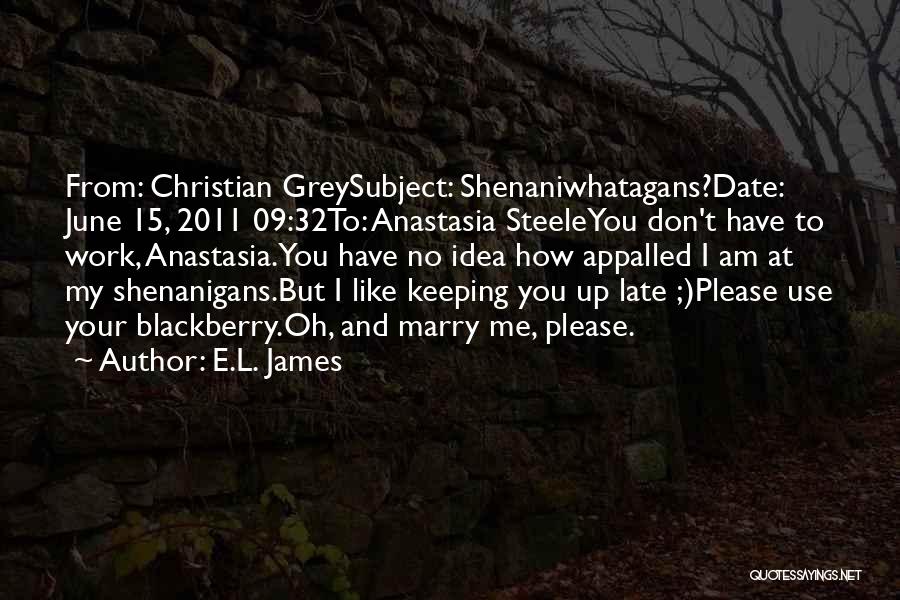 E.L. James Quotes: From: Christian Greysubject: Shenaniwhatagans?date: June 15, 2011 09:32to: Anastasia Steeleyou Don't Have To Work, Anastasia.you Have No Idea How Appalled