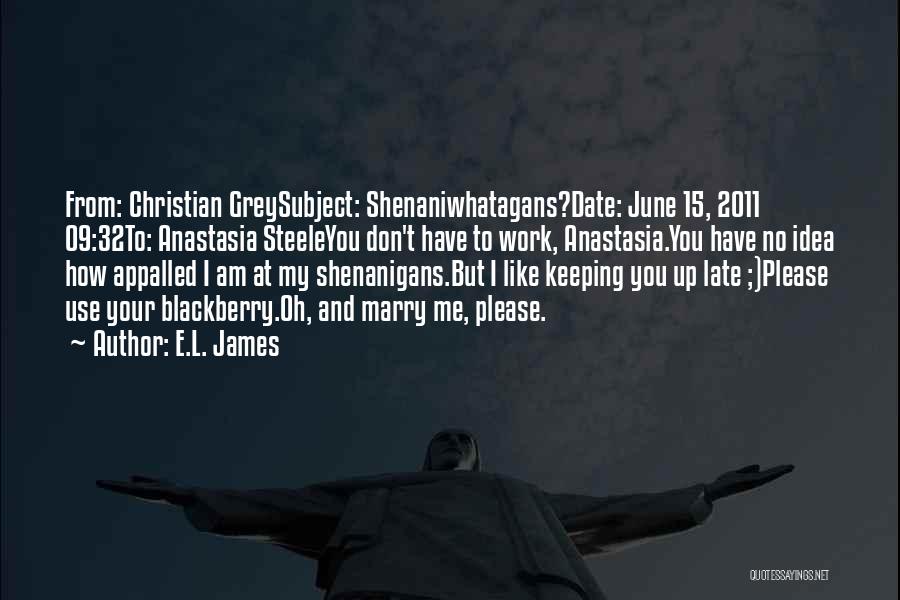 E.L. James Quotes: From: Christian Greysubject: Shenaniwhatagans?date: June 15, 2011 09:32to: Anastasia Steeleyou Don't Have To Work, Anastasia.you Have No Idea How Appalled