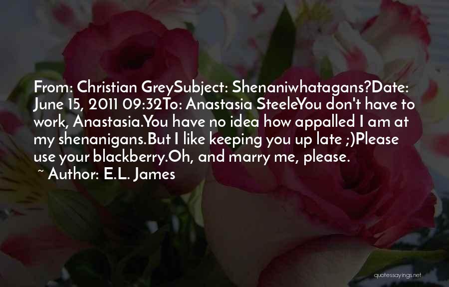 E.L. James Quotes: From: Christian Greysubject: Shenaniwhatagans?date: June 15, 2011 09:32to: Anastasia Steeleyou Don't Have To Work, Anastasia.you Have No Idea How Appalled