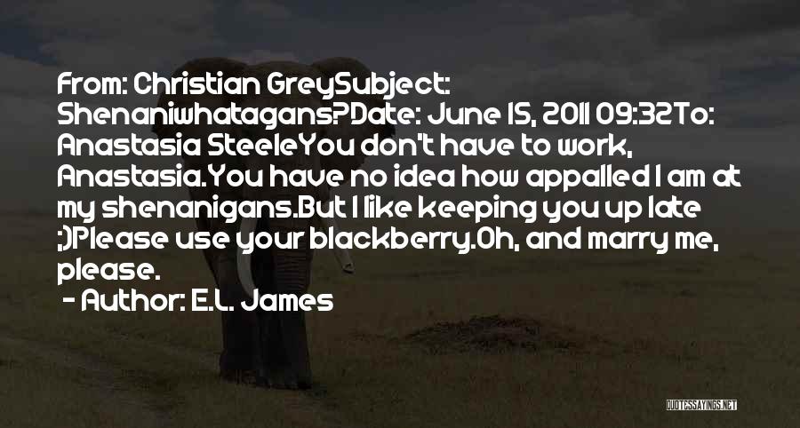 E.L. James Quotes: From: Christian Greysubject: Shenaniwhatagans?date: June 15, 2011 09:32to: Anastasia Steeleyou Don't Have To Work, Anastasia.you Have No Idea How Appalled