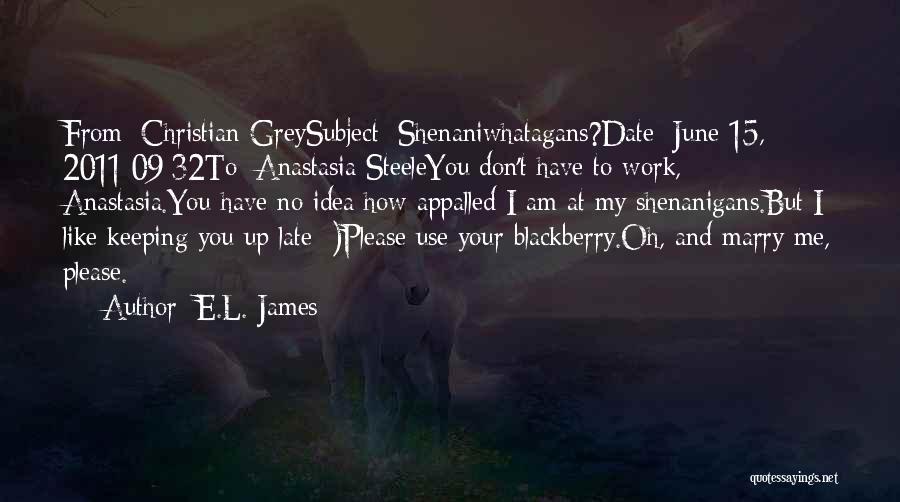 E.L. James Quotes: From: Christian Greysubject: Shenaniwhatagans?date: June 15, 2011 09:32to: Anastasia Steeleyou Don't Have To Work, Anastasia.you Have No Idea How Appalled