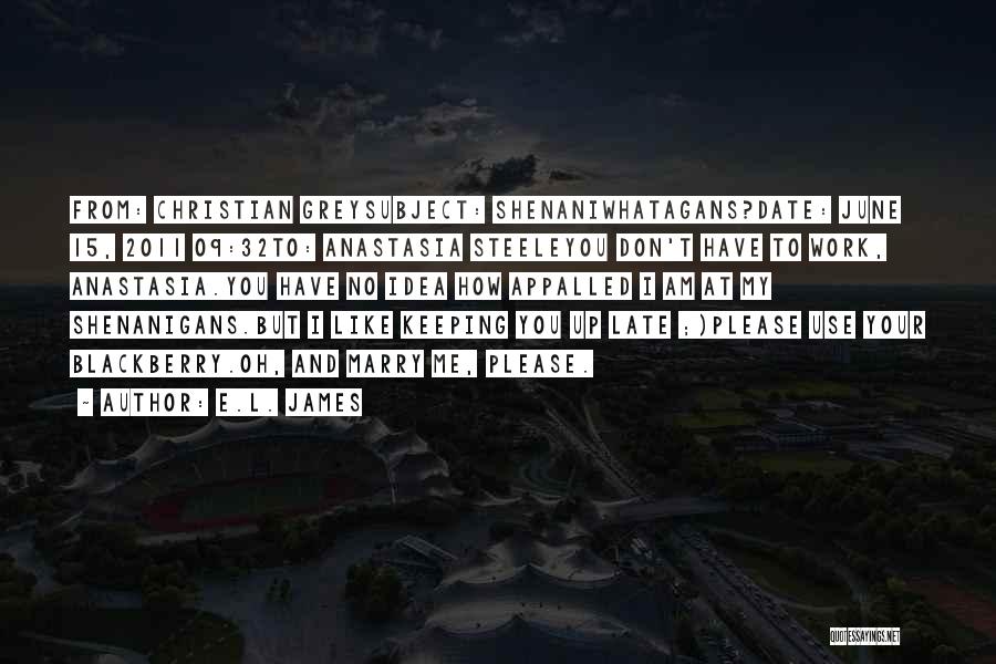 E.L. James Quotes: From: Christian Greysubject: Shenaniwhatagans?date: June 15, 2011 09:32to: Anastasia Steeleyou Don't Have To Work, Anastasia.you Have No Idea How Appalled