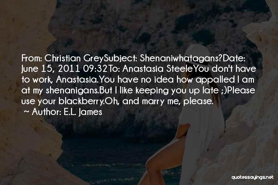 E.L. James Quotes: From: Christian Greysubject: Shenaniwhatagans?date: June 15, 2011 09:32to: Anastasia Steeleyou Don't Have To Work, Anastasia.you Have No Idea How Appalled