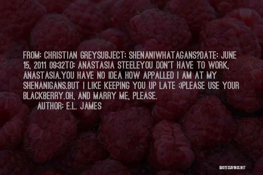 E.L. James Quotes: From: Christian Greysubject: Shenaniwhatagans?date: June 15, 2011 09:32to: Anastasia Steeleyou Don't Have To Work, Anastasia.you Have No Idea How Appalled