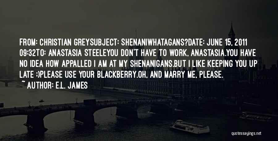 E.L. James Quotes: From: Christian Greysubject: Shenaniwhatagans?date: June 15, 2011 09:32to: Anastasia Steeleyou Don't Have To Work, Anastasia.you Have No Idea How Appalled