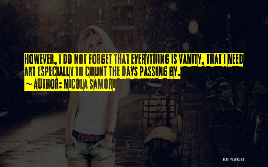 Nicola Samori Quotes: However, I Do Not Forget That Everything Is Vanity, That I Need Art Especially To Count The Days Passing By.