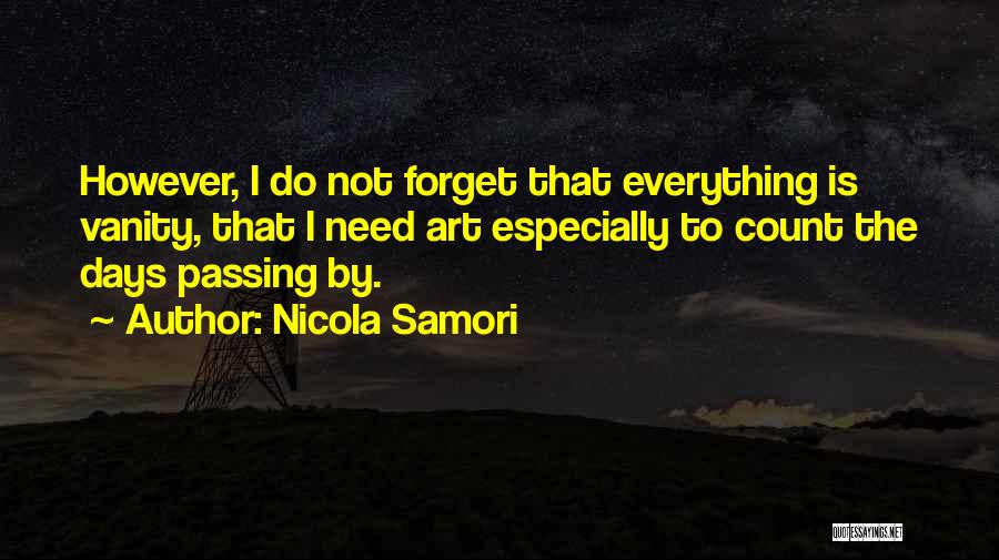 Nicola Samori Quotes: However, I Do Not Forget That Everything Is Vanity, That I Need Art Especially To Count The Days Passing By.