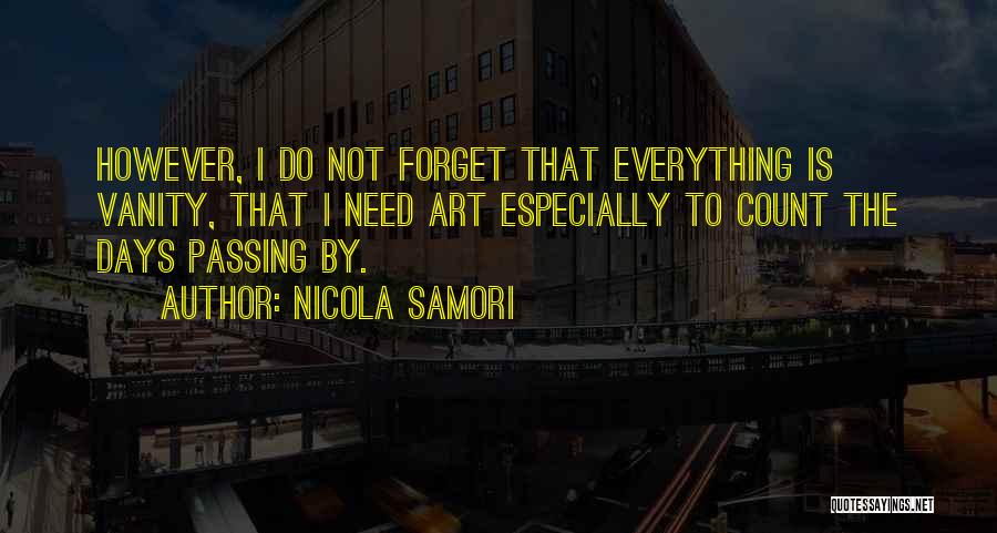 Nicola Samori Quotes: However, I Do Not Forget That Everything Is Vanity, That I Need Art Especially To Count The Days Passing By.