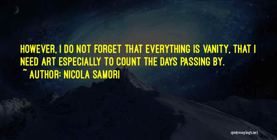 Nicola Samori Quotes: However, I Do Not Forget That Everything Is Vanity, That I Need Art Especially To Count The Days Passing By.