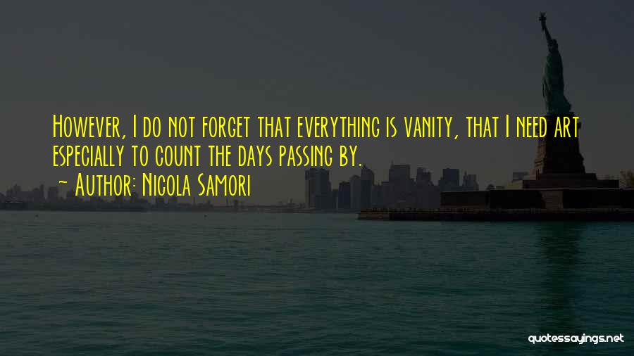 Nicola Samori Quotes: However, I Do Not Forget That Everything Is Vanity, That I Need Art Especially To Count The Days Passing By.