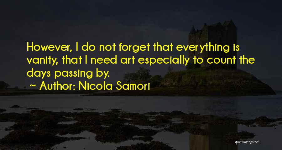 Nicola Samori Quotes: However, I Do Not Forget That Everything Is Vanity, That I Need Art Especially To Count The Days Passing By.