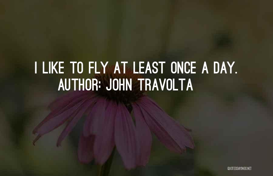 John Travolta Quotes: I Like To Fly At Least Once A Day.