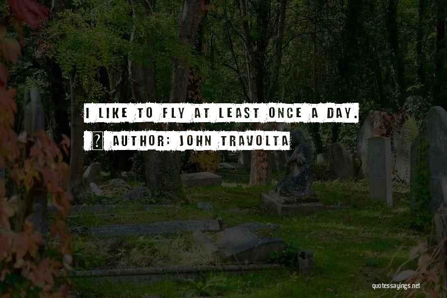 John Travolta Quotes: I Like To Fly At Least Once A Day.