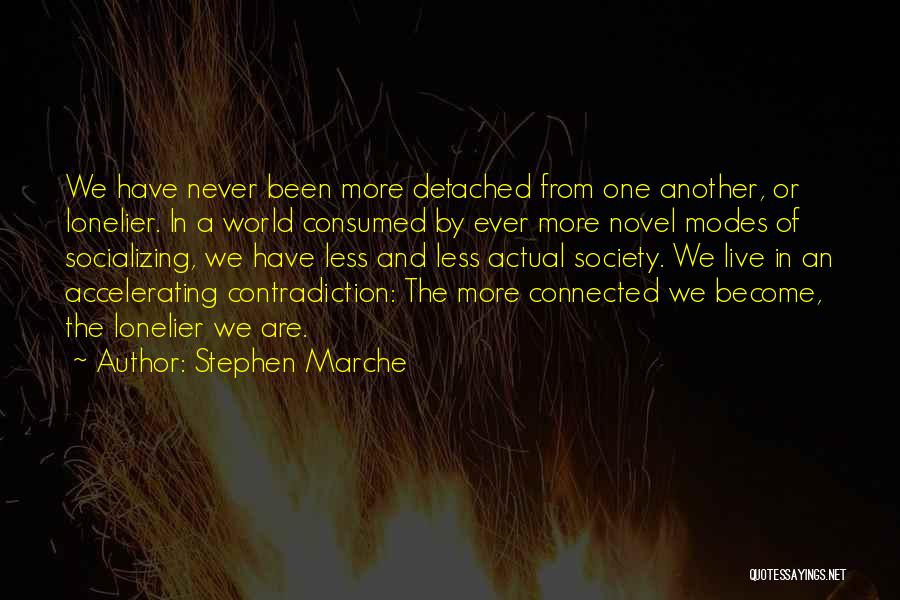 Stephen Marche Quotes: We Have Never Been More Detached From One Another, Or Lonelier. In A World Consumed By Ever More Novel Modes