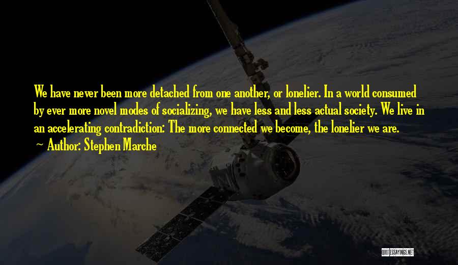 Stephen Marche Quotes: We Have Never Been More Detached From One Another, Or Lonelier. In A World Consumed By Ever More Novel Modes