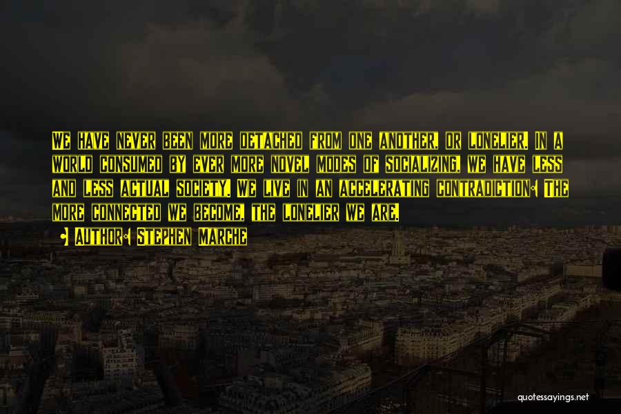 Stephen Marche Quotes: We Have Never Been More Detached From One Another, Or Lonelier. In A World Consumed By Ever More Novel Modes