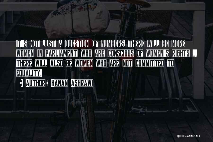 Hanan Ashrawi Quotes: It's Not Just A Question Of Numbers. There Will Be More Women (in Parliament) Who Are Conscious Of Women's Rights