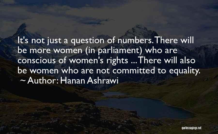 Hanan Ashrawi Quotes: It's Not Just A Question Of Numbers. There Will Be More Women (in Parliament) Who Are Conscious Of Women's Rights