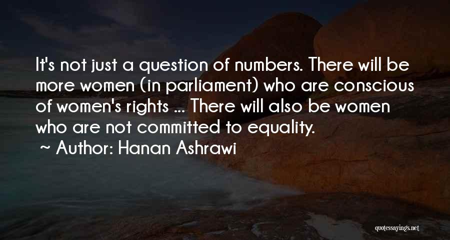 Hanan Ashrawi Quotes: It's Not Just A Question Of Numbers. There Will Be More Women (in Parliament) Who Are Conscious Of Women's Rights