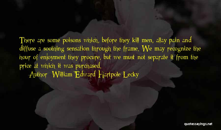 William Edward Hartpole Lecky Quotes: There Are Some Poisons Which, Before They Kill Men, Allay Pain And Diffuse A Soothing Sensation Through The Frame. We