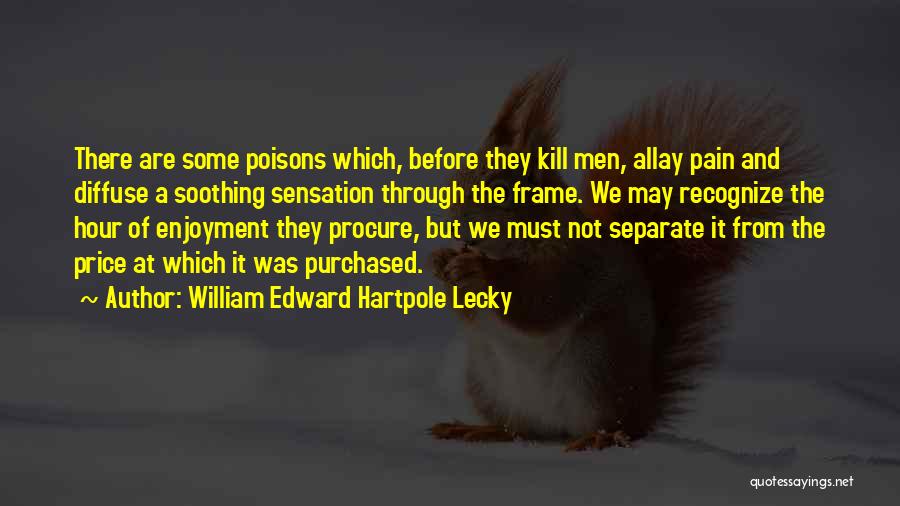 William Edward Hartpole Lecky Quotes: There Are Some Poisons Which, Before They Kill Men, Allay Pain And Diffuse A Soothing Sensation Through The Frame. We