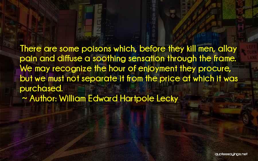 William Edward Hartpole Lecky Quotes: There Are Some Poisons Which, Before They Kill Men, Allay Pain And Diffuse A Soothing Sensation Through The Frame. We