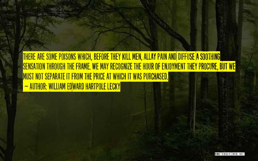 William Edward Hartpole Lecky Quotes: There Are Some Poisons Which, Before They Kill Men, Allay Pain And Diffuse A Soothing Sensation Through The Frame. We