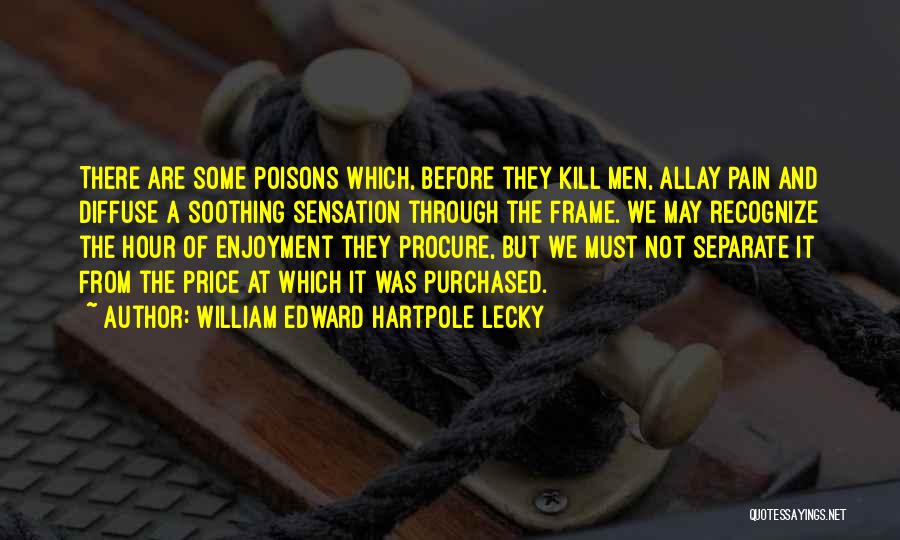 William Edward Hartpole Lecky Quotes: There Are Some Poisons Which, Before They Kill Men, Allay Pain And Diffuse A Soothing Sensation Through The Frame. We