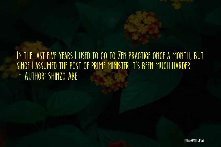 Shinzo Abe Quotes: In The Last Five Years I Used To Go To Zen Practice Once A Month, But Since I Assumed The