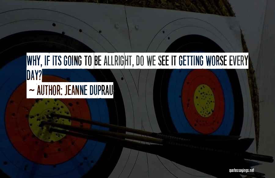 Jeanne DuPrau Quotes: Why, If Its Going To Be Allright, Do We See It Getting Worse Every Day?