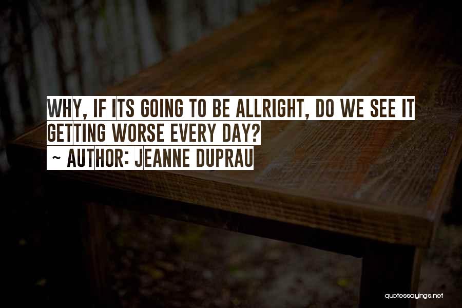 Jeanne DuPrau Quotes: Why, If Its Going To Be Allright, Do We See It Getting Worse Every Day?