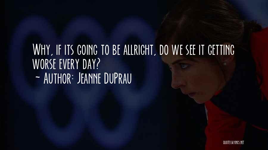 Jeanne DuPrau Quotes: Why, If Its Going To Be Allright, Do We See It Getting Worse Every Day?