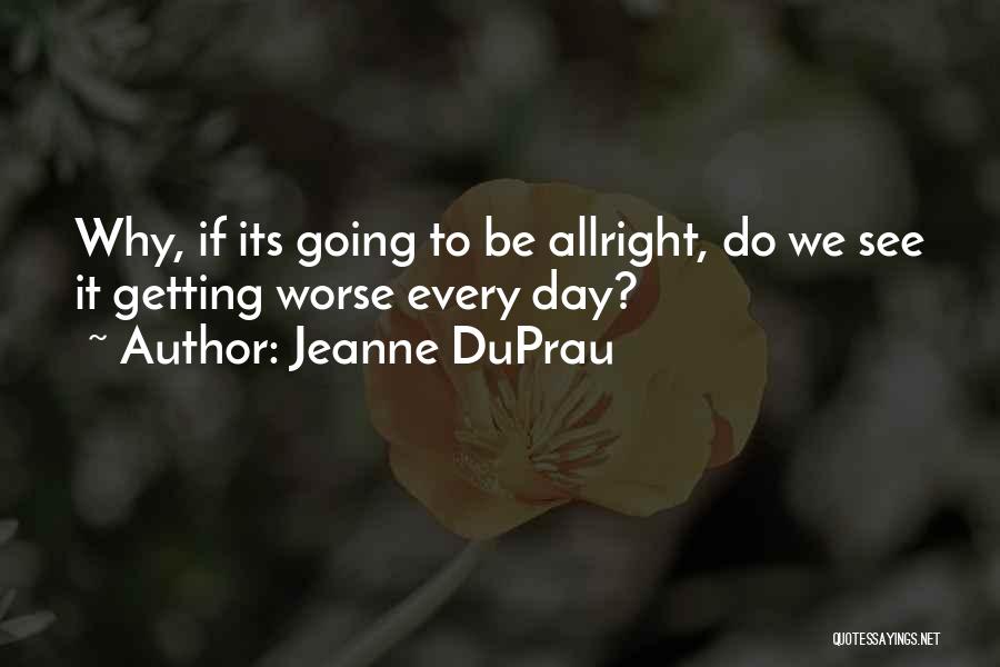 Jeanne DuPrau Quotes: Why, If Its Going To Be Allright, Do We See It Getting Worse Every Day?