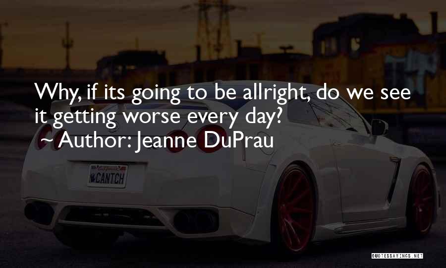 Jeanne DuPrau Quotes: Why, If Its Going To Be Allright, Do We See It Getting Worse Every Day?