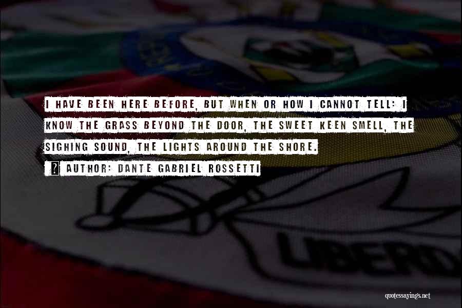 Dante Gabriel Rossetti Quotes: I Have Been Here Before, But When Or How I Cannot Tell: I Know The Grass Beyond The Door, The