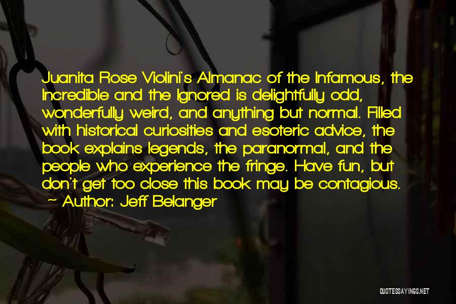 Jeff Belanger Quotes: Juanita Rose Violini's Almanac Of The Infamous, The Incredible And The Ignored Is Delightfully Odd, Wonderfully Weird, And Anything But